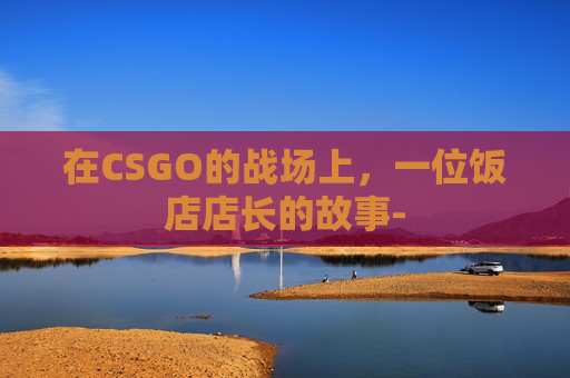 在CSGO的战场上，一位饭店店长的故事-