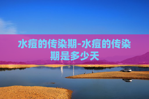 水痘的传染期-水痘的传染期是多少天