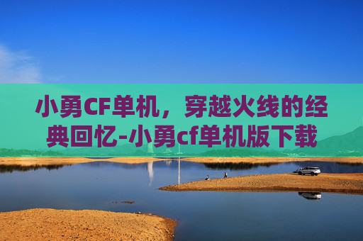 小勇CF单机，穿越火线的经典回忆-小勇cf单机版下载安装