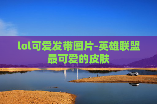 lol可爱发带图片-英雄联盟最可爱的皮肤 lol可爱发带图片-英雄联盟最可爱的皮肤