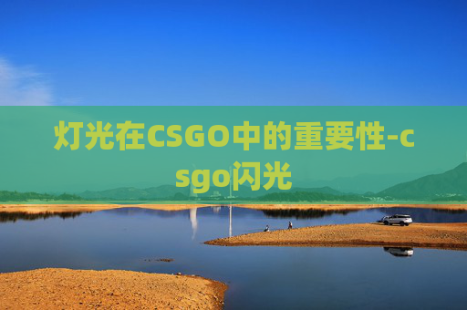 灯光在CSGO中的重要性-csgo闪光 灯光在CSGO中的重要性-csgo闪光