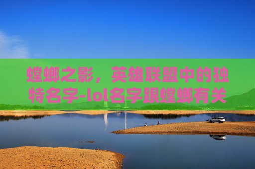 螳螂之影，英雄联盟中的独特名字-lol名字跟螳螂有关的游戏