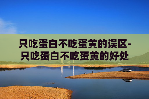 只吃蛋白不吃蛋黄的误区-只吃蛋白不吃蛋黄的好处