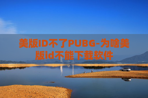 美版ID不了PUBG-为啥美版id不能下载软件 美版ID不了PUBG-为啥美版id不能下载软件