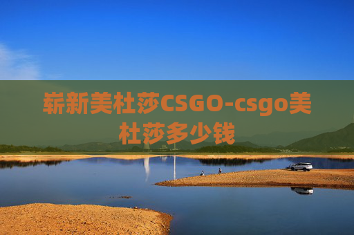 崭新美杜莎CSGO-csgo美杜莎多少钱 崭新美杜莎CSGO-csgo美杜莎多少钱
