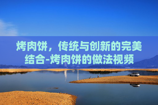 烤肉饼,传统与创新的完美结合-烤肉饼的做法视频 烤肉饼,传统与创新的完美结合-烤肉饼的做法视频