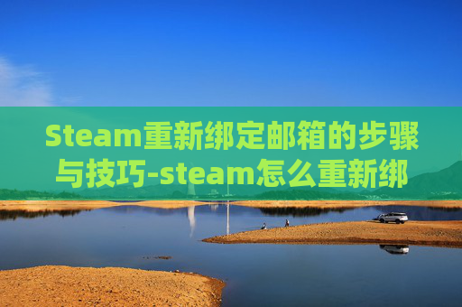 Steam重新绑定邮箱的步骤与技巧-steam怎么重新绑定邮箱 Steam重新绑定邮箱的步骤与技巧-steam怎么重新绑定邮箱