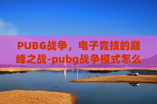 PUBG战争，电子竞技的巅峰之战-pubg战争模式怎么显示服装