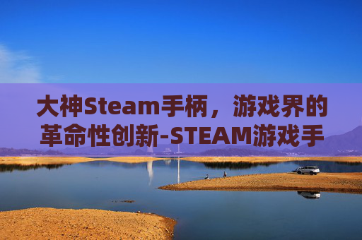 大神Steam手柄，游戏界的革命性创新-STEAM游戏手柄