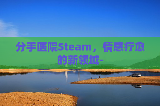 分手医院Steam，情感疗愈的新领域-