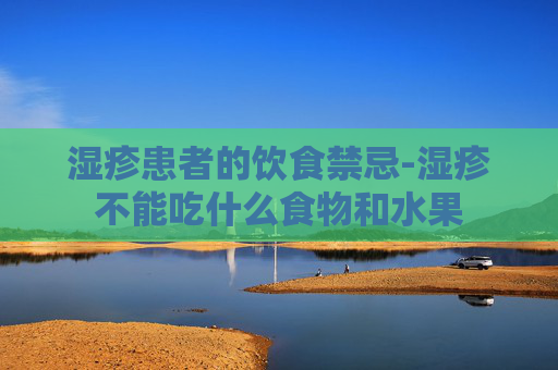 湿疹患者的饮食禁忌-湿疹不能吃什么食物和水果
