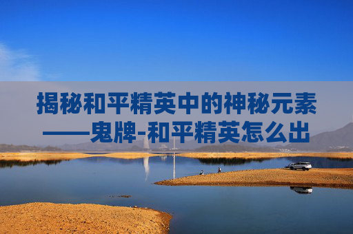 揭秘和平精英中的神秘元素——鬼牌-和平精英怎么出了鬼牌啊