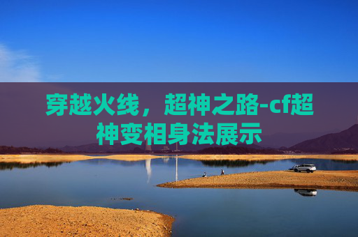 穿越火线，超神之路-cf超神变相身法展示