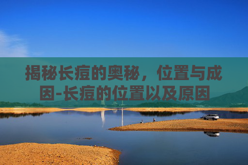 揭秘长痘的奥秘，位置与成因-长痘的位置以及原因