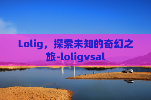 Lolig，探索未知的奇幻之旅-loligvsal