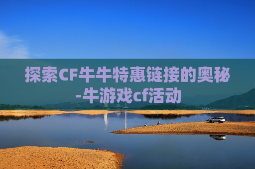 探索CF牛牛特惠链接的奥秘-牛游戏cf活动