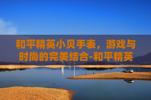 和平精英小贝手表，游戏与时尚的完美结合-和平精英手表表盘壁纸超清4k