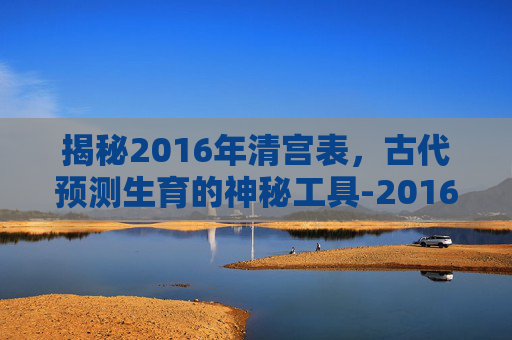 揭秘2016年清宫表，古代预测生育的神秘工具-2016年清宫表正版图片