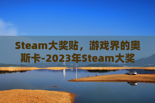 Steam大奖贴，游戏界的奥斯卡-2023年Steam大奖