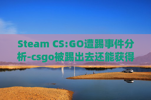 Steam CS:GO遭踢事件分析-csgo被踢出去还能获得经验么