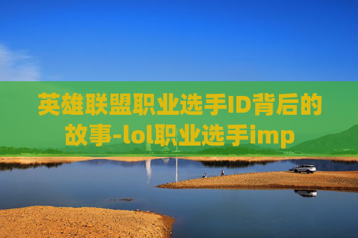 英雄联盟职业选手ID背后的故事-lol职业选手imp