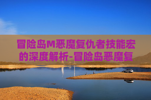 冒险岛M恶魔复仇者技能宏的深度解析-冒险岛恶魔复仇者是哪个职业转的
