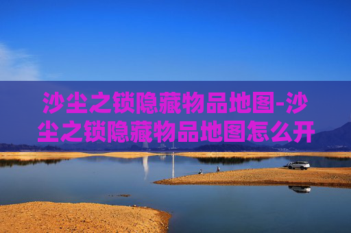沙尘之锁隐藏物品地图-沙尘之锁隐藏物品地图怎么开