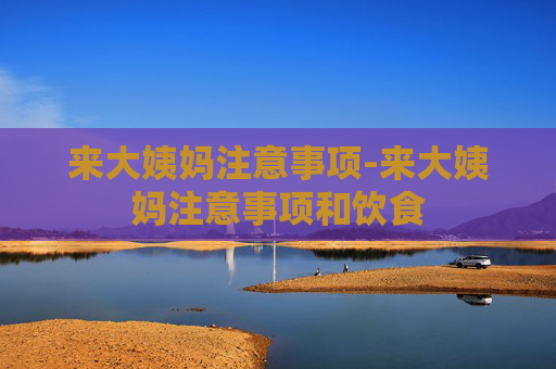 来大姨妈注意事项-来大姨妈注意事项和饮食