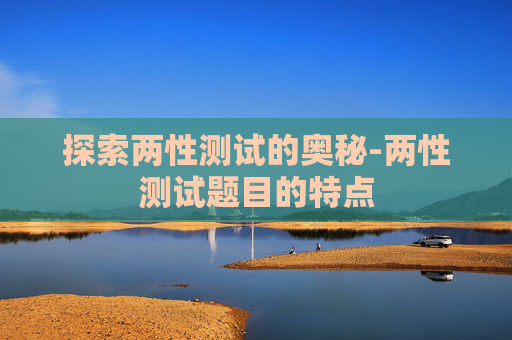 探索两性测试的奥秘-两性测试题目的特点