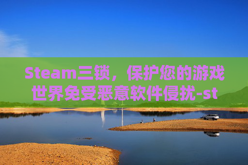 Steam三锁，保护您的游戏世界免受恶意软件侵扰-steam锁运行三个月机制
