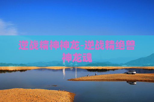 逆战精神神龙-逆战精绝兽神龙魂