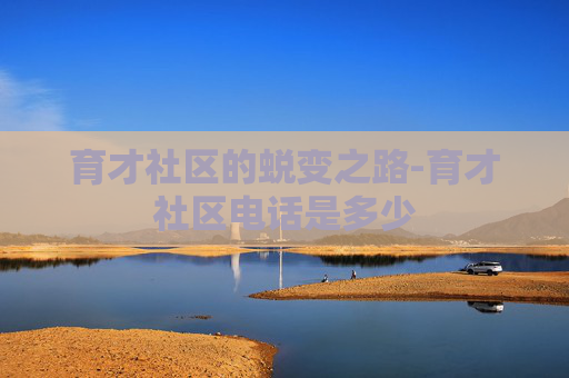 育才社区的蜕变之路-育才社区电话是多少