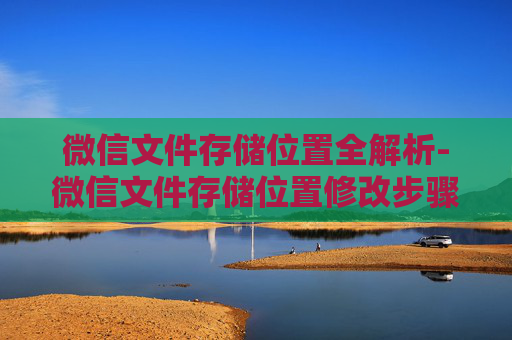 微信文件存储位置全解析-微信文件存储位置修改步骤