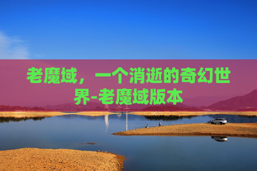 老魔域，一个消逝的奇幻世界-老魔域版本