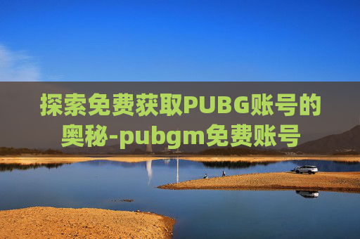 探索免费获取PUBG账号的奥秘-pubgm免费账号