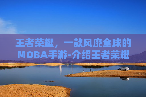 王者荣耀，一款风靡全球的MOBA手游-介绍王者荣耀的语句有哪些