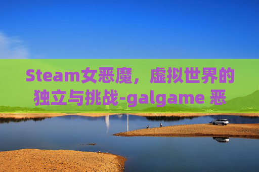 Steam女恶魔，虚拟世界的独立与挑战-galgame 恶魔女孩