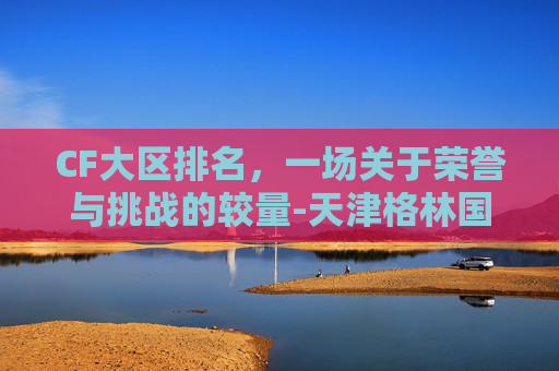 CF大区排名，一场关于荣誉与挑战的较量-天津格林国际幼儿园学费