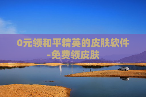0元领和平精英的皮肤软件-免费领皮肤