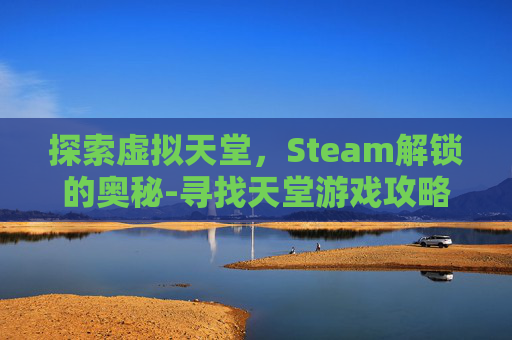 探索虚拟天堂，Steam解锁的奥秘-寻找天堂游戏攻略