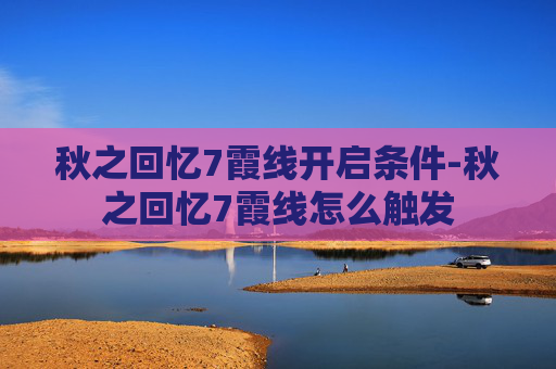 秋之回忆7霞线开启条件-秋之回忆7霞线怎么触发