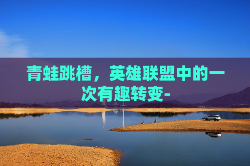 青蛙跳槽，英雄联盟中的一次有趣转变-