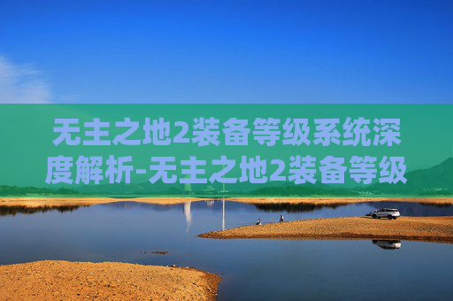 无主之地2装备等级系统深度解析-无主之地2装备等级怎么同步