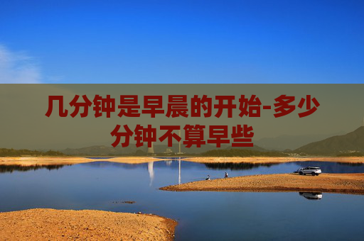 几分钟是早晨的开始-多少分钟不算早些