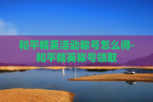 和平精英活动称号怎么得-和平精英称号领取