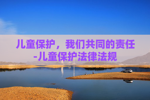 儿童保护，我们共同的责任-儿童保护法律法规