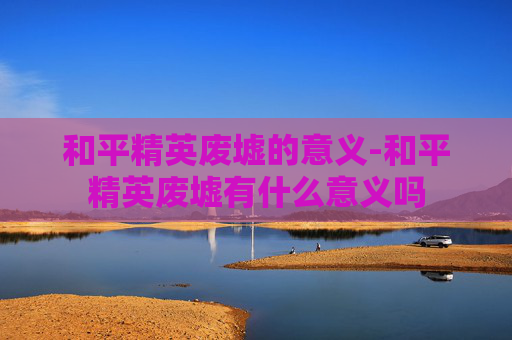 和平精英废墟的意义-和平精英废墟有什么意义吗