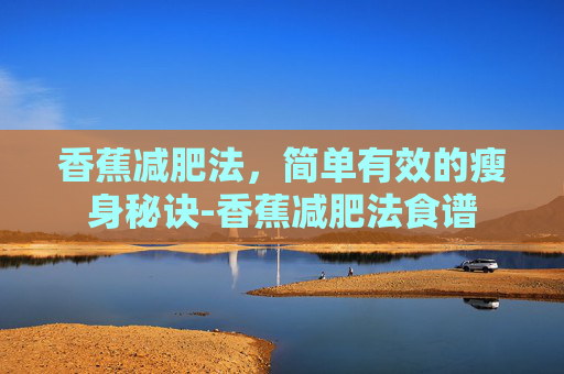 香蕉减肥法，简单有效的瘦身秘诀-香蕉减肥法食谱