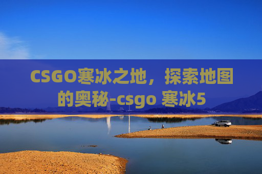 CSGO寒冰之地，探索地图的奥秘-csgo 寒冰5