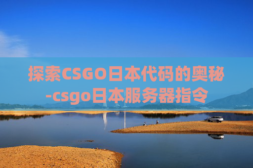 探索CSGO日本代码的奥秘-csgo日本服务器指令